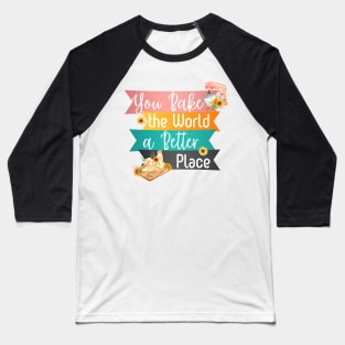 You Bake the World a Better Place Baseball T-Shirt